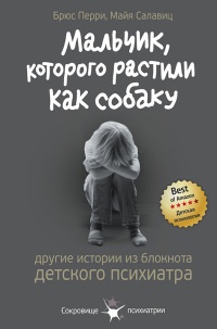 Книга Мальчик, которого растили, как собаку. И другие истории из блокнота детского психиатра Книга Мальчик, которого растили, как собаку. И другие истории из блокнота детского психиатра