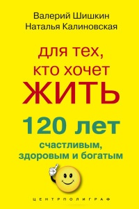 Книга Для тех, кто хочет жить 120 лет счастливым, здоровым и богатым Книга Для тех, кто хочет жить 120 лет счастливым, здоровым и богатым