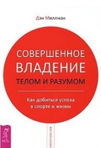Книга Совершенное владение телом и разумом. Как добиться успеха в спорте и жизни