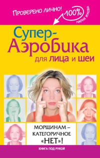 Книга Супер-аэробика для лица и шеи. Морщинам - категоричное "НЕТ"! Книга Супер-аэробика для лица и шеи. Морщинам - категоричное "НЕТ"!