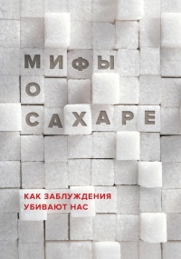 Книга Мифы о сахаре. Как заблуждения убивают нас Книга Мифы о сахаре. Как заблуждения убивают нас