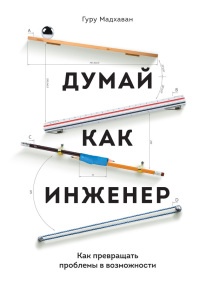 Книга Думай как инженер. Как превращать проблемы в возможности