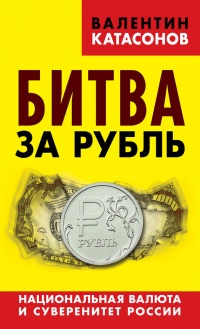 Книга Битва за рубль. Национальная валюта и суверенитет России Книга Битва за рубль. Национальная валюта и суверенитет России