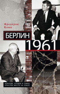 Книга Берлин 1961. Кеннеди, Хрущев и самое опасное место на Земле Книга Берлин 1961. Кеннеди, Хрущев и самое опасное место на Земле