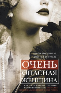 Книга Очень опасная женщина. Из Москвы в Лондон с любовью, ложью и коварством: биография шпионки, влюблявшей в себя гениев Книга Очень опасная женщина. Из Москвы в Лондон с любовью, ложью и коварством: биография шпионки, влюблявшей в себя гениев