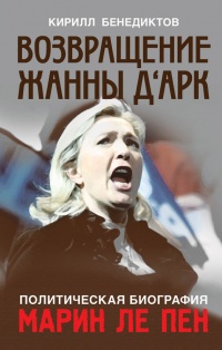 Книга Политическая биография Марин Ле Пен. Возвращение Жанны д'Арк Книга Политическая биография Марин Ле Пен. Возвращение Жанны д'Арк