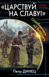 Книга «ЦАРСТВУЙ НА СЛАВУ!» Освободитель из будущего Книга «ЦАРСТВУЙ НА СЛАВУ!» Освободитель из будущего