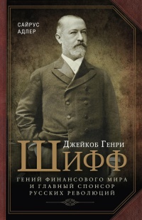 Книга Джейкоб Генри Шифф. Гений финансового мира и главный спонсор русских революций Книга Джейкоб Генри Шифф. Гений финансового мира и главный спонсор русских революций