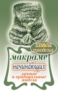 Книга Макраме для начинающих. Лучшие и оригинальные модели Книга Макраме для начинающих. Лучшие и оригинальные модели