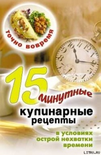 Книга Точно вовремя. 15-минутные кулинарные рецепты в условиях острой нехватки времени Книга Точно вовремя. 15-минутные кулинарные рецепты в условиях острой нехватки времени