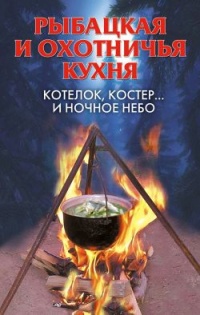 Книга Рыбацкая и охотничья кухня. Котелок, костер… и ночное небо Книга Рыбацкая и охотничья кухня. Котелок, костер… и ночное небо