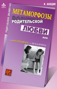 Книга Метаморфозы родительской любви, или Как воспитывать, но не калечить