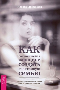 Книга Как состоявшейся женщине создать счастливую семью. Зрелость. Серьезные отношения. Секс. Жизненные сценарии Книга Как состоявшейся женщине создать счастливую семью. Зрелость. Серьезные отношения. Секс. Жизненные сценарии