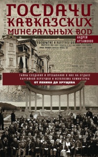 Книга Госдачи Кавказских Минеральных Вод. Тайны создания и пребывания в них на отдыхе партийной верхушки и исполкома Коминтерна от Ленина до Хрущева Книга Госдачи Кавказских Минеральных Вод. Тайны создания и пребывания в них на отдыхе партийной верхушки и исполкома Коминтерна от Ленина до Хрущева