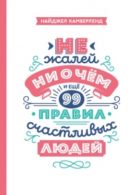 Книга Не жалей ни о чем. И еще 99 правил счастливых людей Книга Не жалей ни о чем. И еще 99 правил счастливых людей