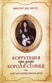 Книга Коррупция при дворе Короля-Солнце. Взлет и падение Никола Фуке Книга Коррупция при дворе Короля-Солнце. Взлет и падение Никола Фуке
