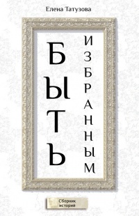 Книга Быть избранным. Сборник историй Книга Быть избранным. Сборник историй