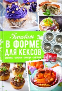 Книга Готовим в форме для кексов. Маффины. Булочки. Закуски. Завтраки Книга Готовим в форме для кексов. Маффины. Булочки. Закуски. Завтраки