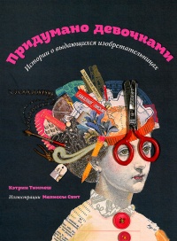 Книга Придумано девочками. Истории о выдающихся изобретательницах Книга Придумано девочками. Истории о выдающихся изобретательницах