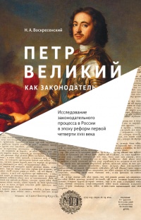 Книга Петр Великий как законодатель. Исследование законодательного процесса в России в эпоху реформ первой четверти XVIII века Книга Петр Великий как законодатель. Исследование законодательного процесса в России в эпоху реформ первой четверти XVIII века
