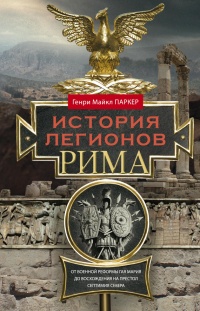 Книга История легионов Рима. От военной реформы Гая Мария до восхождения на престол Септимия Севера Книга История легионов Рима. От военной реформы Гая Мария до восхождения на престол Септимия Севера