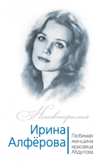 Книга Ирина Алферова. Любимая женщина красавца Абдулова Книга Ирина Алферова. Любимая женщина красавца Абдулова