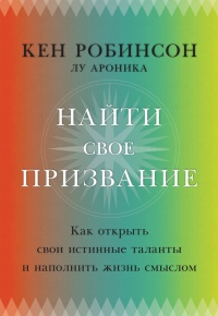 Книга Найти свое призвание. Как открыть свои истинные таланты и наполнить жизнь смыслом Книга Найти свое призвание. Как открыть свои истинные таланты и наполнить жизнь смыслом