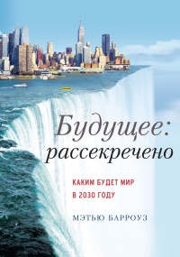 Книга Будущее: рассекречено. Каким будет мир в 2030 году Книга Будущее: рассекречено. Каким будет мир в 2030 году