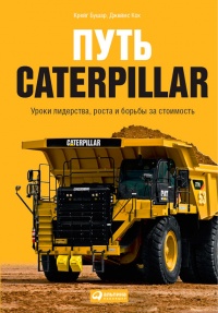 Книга Путь Caterpillar. Уроки лидерства, роста и борьбы за стоимость Книга Путь Caterpillar. Уроки лидерства, роста и борьбы за стоимость