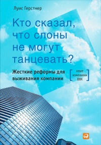 Книга Кто сказал, что слоны не могут танцевать? Жесткие реформы для выживания компании Книга Кто сказал, что слоны не могут танцевать? Жесткие реформы для выживания компании