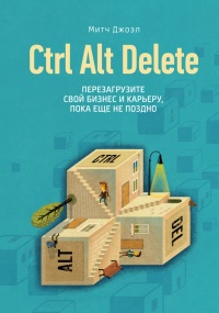 Книга Ctrl Alt Delete. Перезагрузите свой бизнес и карьеру, пока еще не поздно Книга Ctrl Alt Delete. Перезагрузите свой бизнес и карьеру, пока еще не поздно