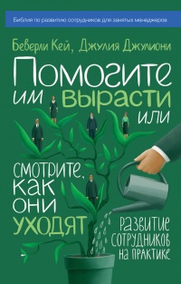 Книга Помогите им вырасти или смотрите, как они уходят. Развитие сотрудников на практике Книга Помогите им вырасти или смотрите, как они уходят. Развитие сотрудников на практике