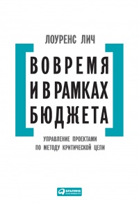 Книга Вовремя и в рамках бюджета. Управление проектами по методу критической цепи Книга Вовремя и в рамках бюджета. Управление проектами по методу критической цепи