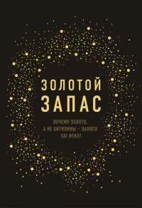 Книга Золотой запас. Почему золото, а не биткоины валюта XXI века Книга Золотой запас. Почему золото, а не биткоины валюта XXI века
