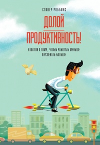 Книга Долой продуктивность! 9 шагов к тому, чтобы работать меньше и успевать больше Книга Долой продуктивность! 9 шагов к тому, чтобы работать меньше и успевать больше