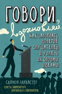 Книга Говори, вдохновляй. Как завоевать доверие слушателей и увлечь их своими идеями Книга Говори, вдохновляй. Как завоевать доверие слушателей и увлечь их своими идеями