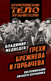 Книга Грехи Брежнева и Горбачева. Воспоминания личного охранника Книга Грехи Брежнева и Горбачева. Воспоминания личного охранника