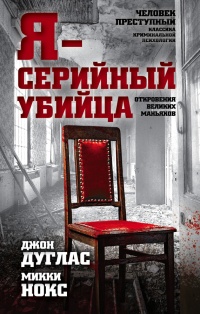 Книга Я - серийный убийца. Откровения великих маньяков Книга Я - серийный убийца. Откровения великих маньяков