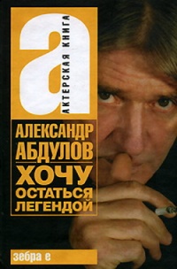 Книга Александр Абдулов. Хочу остаться легендой Книга Александр Абдулов. Хочу остаться легендой