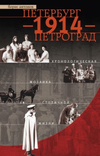 Книга Петербург - 1914 - Петроград. Хронологическая мозаика столичной жизни Книга Петербург - 1914 - Петроград. Хронологическая мозаика столичной жизни