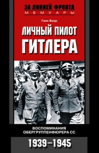 Книга Личный пилот Гитлера. Воспоминания обергруппенфюрера СС. 1939-1945 Книга Личный пилот Гитлера. Воспоминания обергруппенфюрера СС. 1939-1945