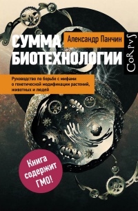 Книга Сумма биотехнологии. Руководство по борьбе с мифами о генетической модификации растений, животных и людей Книга Сумма биотехнологии. Руководство по борьбе с мифами о генетической модификации растений, животных и людей