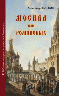 Книга Москва при Романовых. К 400-летию царской династии Романовых Книга Москва при Романовых. К 400-летию царской династии Романовых