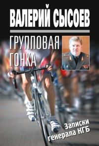 Книга Групповая гонка. Записки генерала КГБ Книга Групповая гонка. Записки генерала КГБ