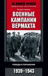 Книга Военные кампании вермахта. Победы и поражения. 1939-1943 Книга Военные кампании вермахта. Победы и поражения. 1939-1943