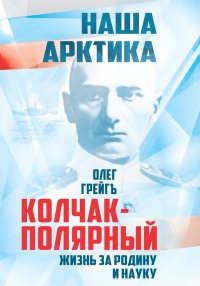 Книга Колчак-Полярный. Жизнь за Родину и науку Книга Колчак-Полярный. Жизнь за Родину и науку