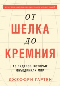 Книга От шелка до кремния. 10 лидеров, которые объединили мир Книга От шелка до кремния. 10 лидеров, которые объединили мир
