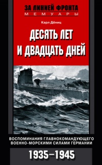 Книга Десять лет и двадцать дней. Воспоминания главнокомандующего военно-морскими силами Германии. 1935-1945 Книга Десять лет и двадцать дней. Воспоминания главнокомандующего военно-морскими силами Германии. 1935-1945
