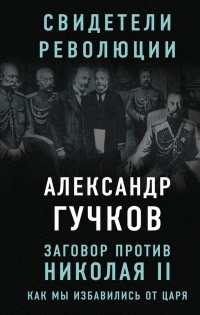 Книга Заговор против Николая II. Как мы избавились от царя Книга Заговор против Николая II. Как мы избавились от царя