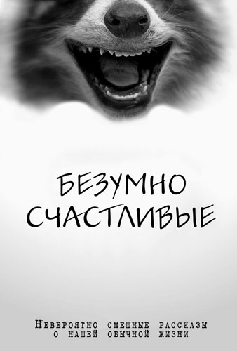 Безумно счастливые. Часть 2. Продолжение невероятно смешных рассказов о нашей обычной жизни